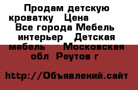 Продам детскую кроватку › Цена ­ 4 500 - Все города Мебель, интерьер » Детская мебель   . Московская обл.,Реутов г.